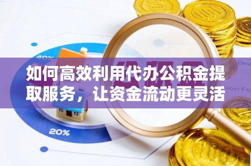 同江如何高效利用代办公积金提取服务，让资金流动更灵活
