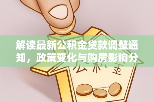 同江解读最新公积金贷款调整通知，政策变化与购房影响分析