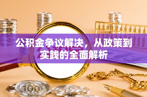 同江公积金争议解决，从政策到实践的全面解析