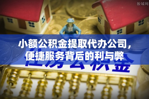 同江小额公积金提取代办公司，便捷服务背后的利与弊