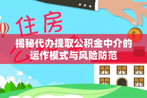 同江揭秘代办提取公积金中介的运作模式与风险防范