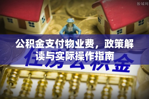 同江公积金支付物业费，政策解读与实际操作指南