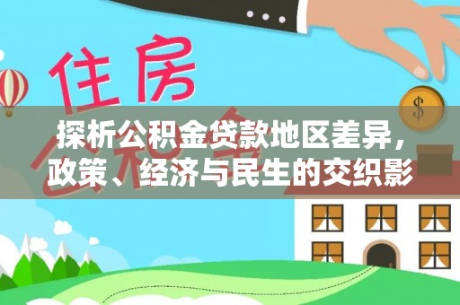 同江探析公积金贷款地区差异，政策、经济与民生的交织影响