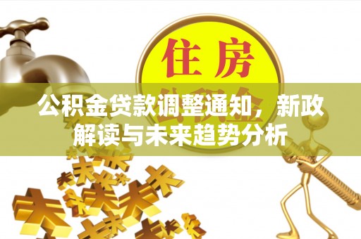 同江公积金贷款调整通知，新政解读与未来趋势分析
