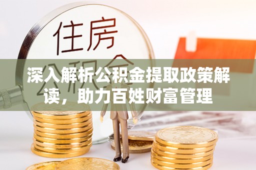 同江深入解析公积金提取政策解读，助力百姓财富管理