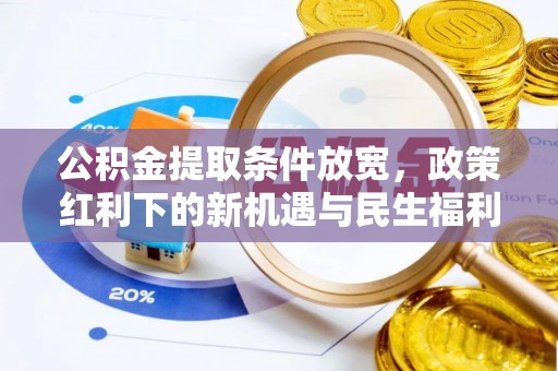 同江公积金提取条件放宽，政策红利下的新机遇与民生福利