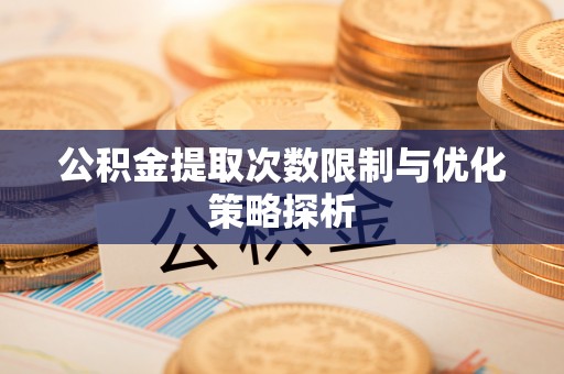 同江公积金提取次数限制与优化策略探析