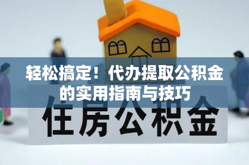 同江轻松搞定！代办提取公积金的实用指南与技巧