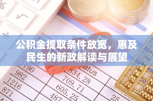 同江公积金提取条件放宽，惠及民生的新政解读与展望