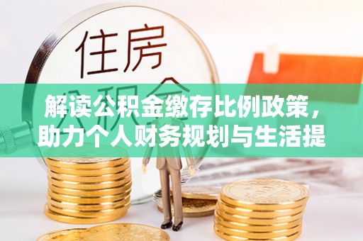 同江解读公积金缴存比例政策，助力个人财务规划与生活提升