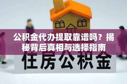 同江公积金代办提取靠谱吗？揭秘背后真相与选择指南