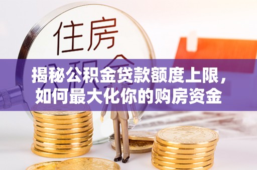 同江揭秘公积金贷款额度上限，如何最大化你的购房资金