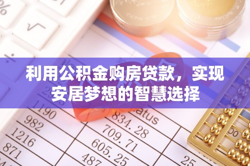 同江利用公积金购房贷款，实现安居梦想的智慧选择