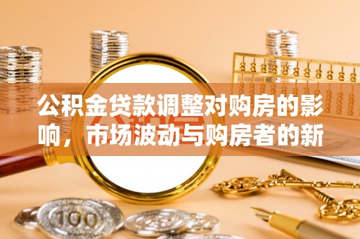 同江公积金贷款调整对购房的影响，市场波动与购房者的新选择