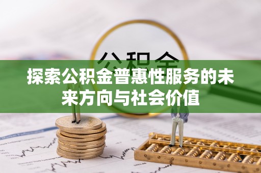 同江探索公积金普惠性服务的未来方向与社会价值