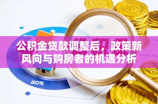 同江公积金贷款调整后，政策新风向与购房者的机遇分析
