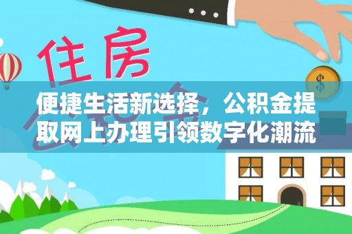 同江便捷生活新选择，公积金提取网上办理引领数字化潮流