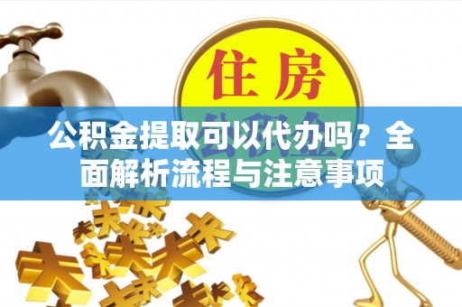 同江公积金提取可以代办吗？全面解析流程与注意事项