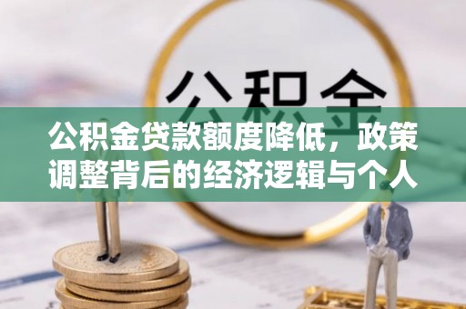 同江公积金贷款额度降低，政策调整背后的经济逻辑与个人应对策略