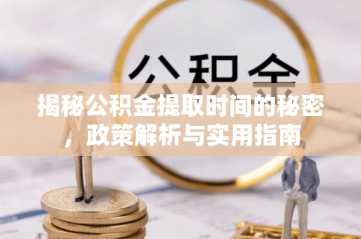 同江揭秘公积金提取时间的秘密，政策解析与实用指南