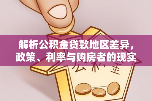 同江解析公积金贷款地区差异，政策、利率与购房者的现实选择