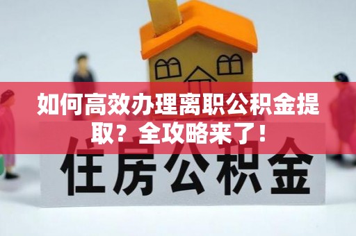 同江如何高效办理离职公积金提取？全攻略来了！