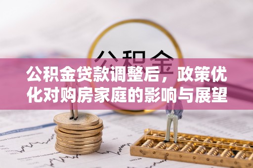 同江公积金贷款调整后，政策优化对购房家庭的影响与展望
