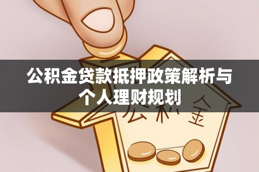 同江公积金贷款抵押政策解析与个人理财规划