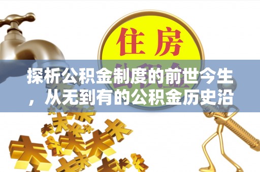 同江探析公积金制度的前世今生，从无到有的公积金历史沿革解析