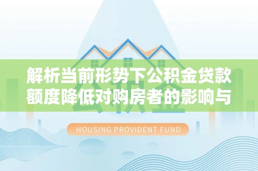 同江解析当前形势下公积金贷款额度降低对购房者的影响与应对策略