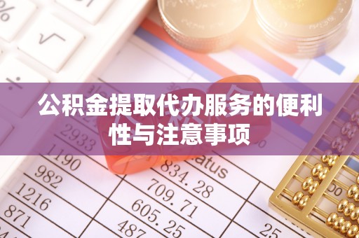 同江公积金提取代办服务的便利性与注意事项