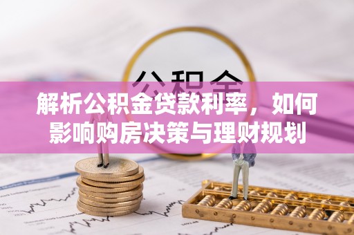 同江解析公积金贷款利率，如何影响购房决策与理财规划
