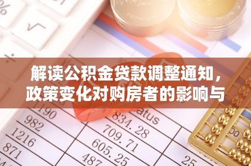 同江解读公积金贷款调整通知，政策变化对购房者的影响与机遇