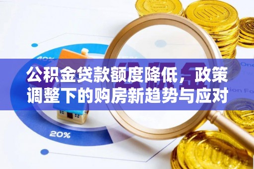 同江公积金贷款额度降低，政策调整下的购房新趋势与应对策略