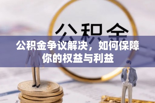 同江公积金争议解决，如何保障你的权益与利益
