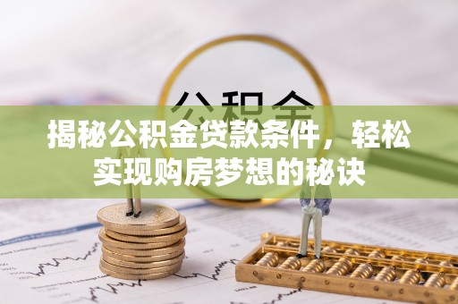 同江揭秘公积金贷款条件，轻松实现购房梦想的秘诀