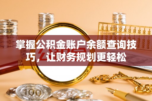 同江掌握公积金账户余额查询技巧，让财务规划更轻松