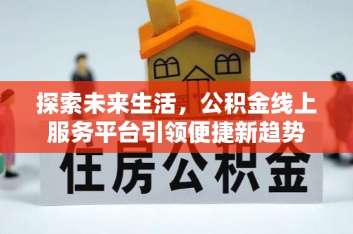同江探索未来生活，公积金线上服务平台引领便捷新趋势