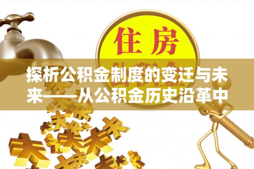 同江探析公积金制度的变迁与未来——从公积金历史沿革中读懂社会福利发展