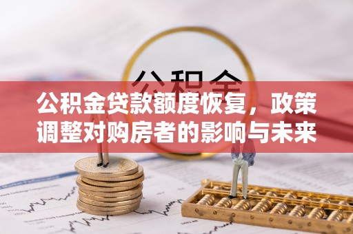 同江公积金贷款额度恢复，政策调整对购房者的影响与未来展望