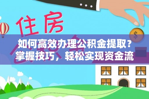 同江如何高效办理公积金提取？掌握技巧，轻松实现资金流动