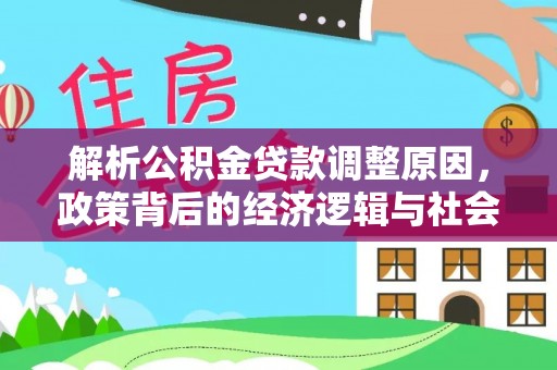 同江解析公积金贷款调整原因，政策背后的经济逻辑与社会影响