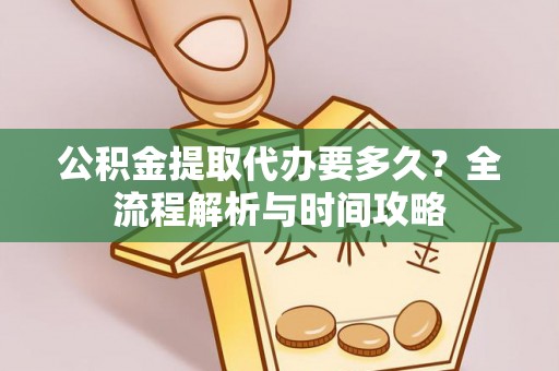 同江公积金提取代办要多久？全流程解析与时间攻略