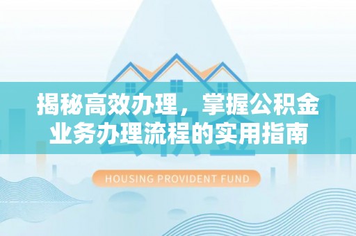 同江揭秘高效办理，掌握公积金业务办理流程的实用指南