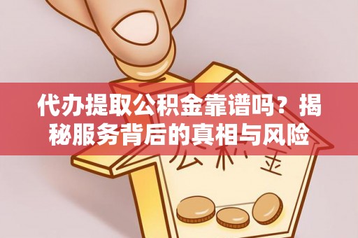 同江代办提取公积金靠谱吗？揭秘服务背后的真相与风险
