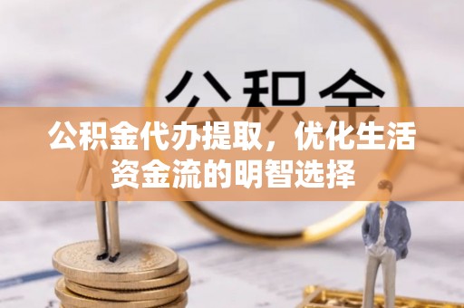 同江公积金代办提取，优化生活资金流的明智选择