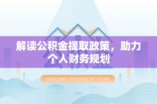 同江解读公积金提取政策，助力个人财务规划