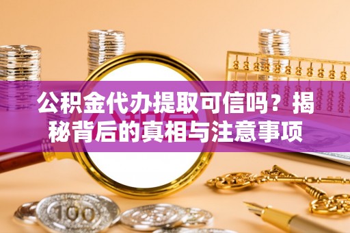 同江公积金代办提取可信吗？揭秘背后的真相与注意事项