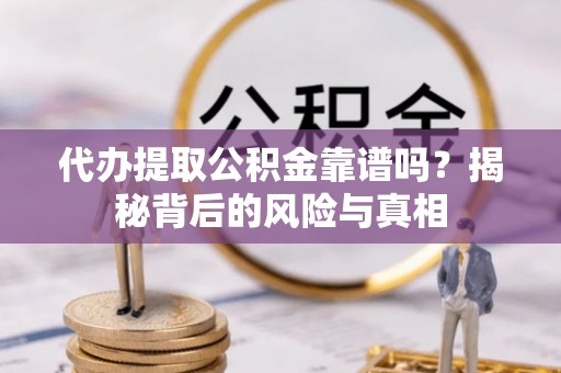 同江代办提取公积金靠谱吗？揭秘背后的风险与真相