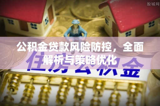 同江公积金贷款风险防控，全面解析与策略优化